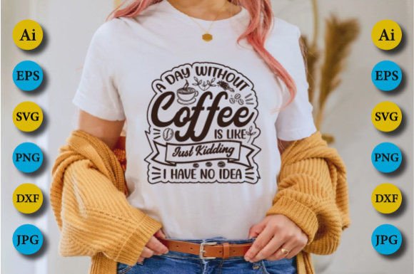 A Day Without Coffee Is Like Just Kidding I Have No Idea